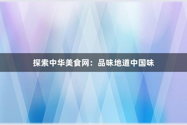 探索中华美食网：品味地道中国味