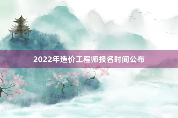 2022年造价工程师报名时间公布