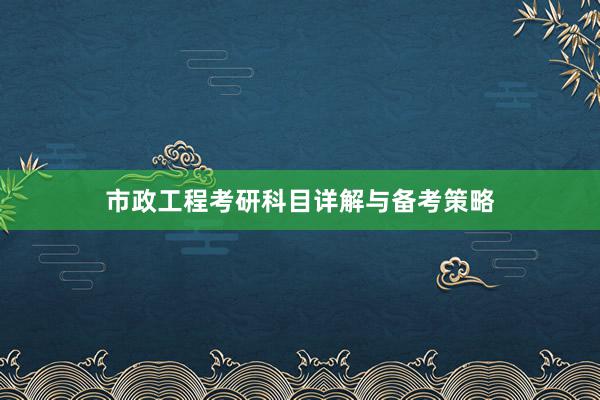 市政工程考研科目详解与备考策略